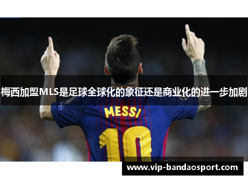梅西加盟MLS是足球全球化的象征还是商业化的进一步加剧