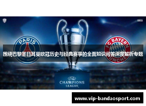 围绕巴黎圣日耳曼欧冠历史与经典赛事的全面知识问答深度解析专题 围绕巴黎圣日耳曼欧冠历史与经典赛事的全面知识问答深度解析专题