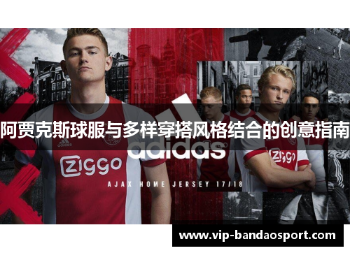 阿贾克斯球服与多样穿搭风格结合的创意指南